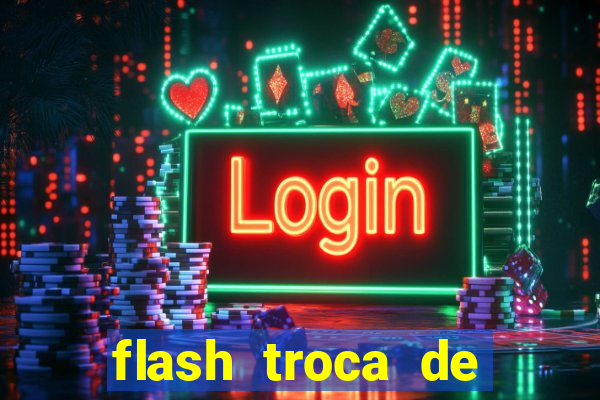 flash troca de corpo parte 2